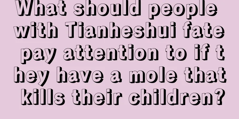 What should people with Tianheshui fate pay attention to if they have a mole that kills their children?