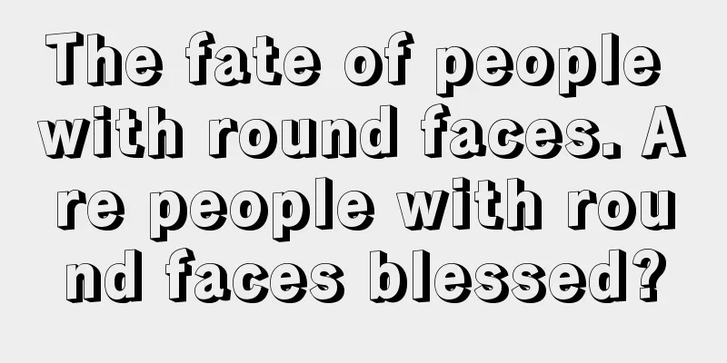 The fate of people with round faces. Are people with round faces blessed?