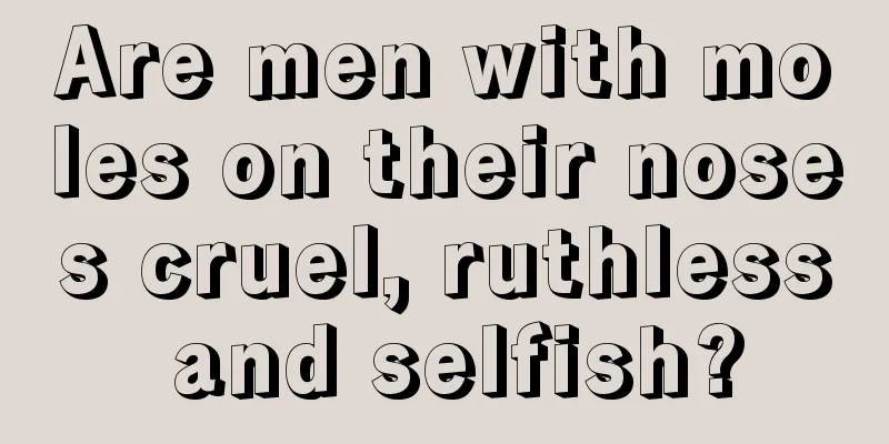 Are men with moles on their noses cruel, ruthless and selfish?