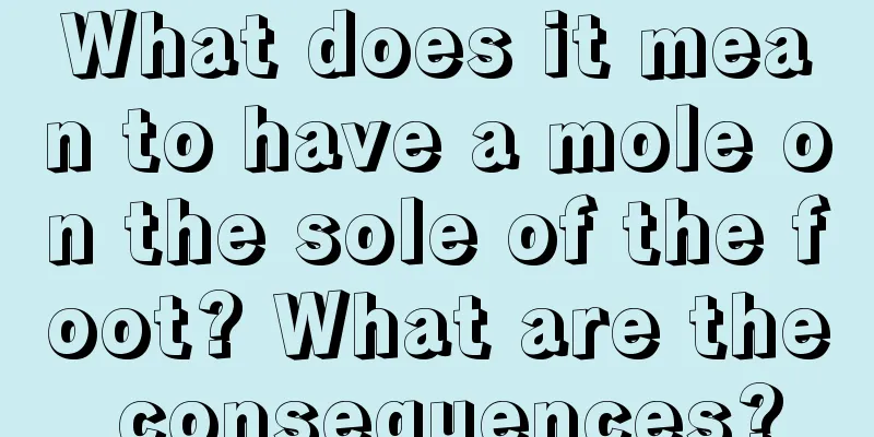 What does it mean to have a mole on the sole of the foot? What are the consequences?