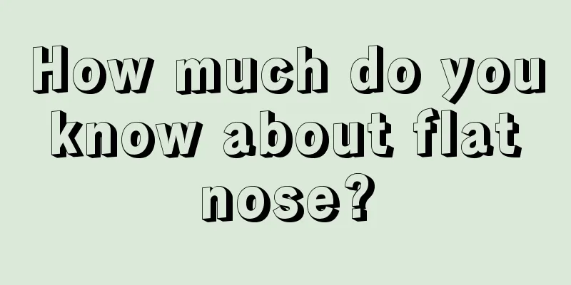 How much do you know about flat nose?