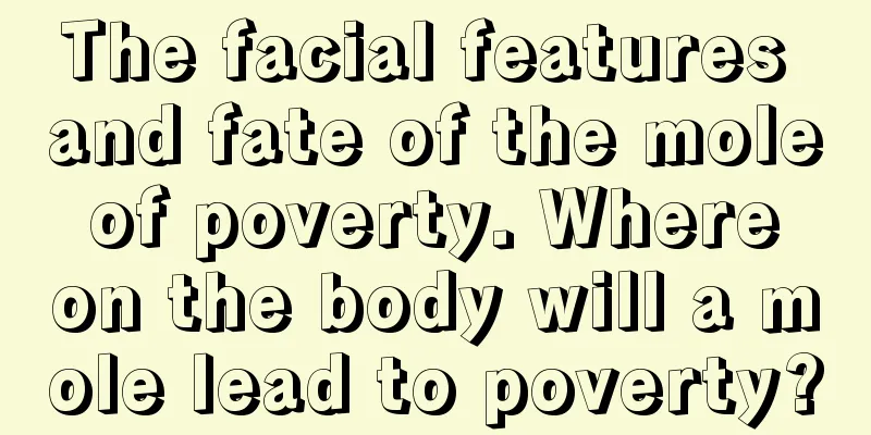 The facial features and fate of the mole of poverty. Where on the body will a mole lead to poverty?