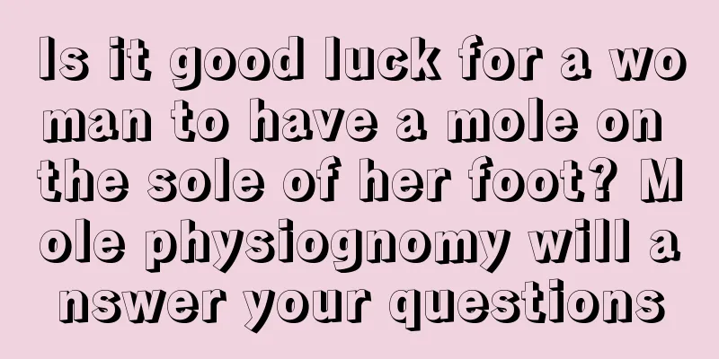 Is it good luck for a woman to have a mole on the sole of her foot? Mole physiognomy will answer your questions