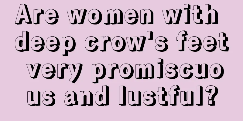 Are women with deep crow's feet very promiscuous and lustful?
