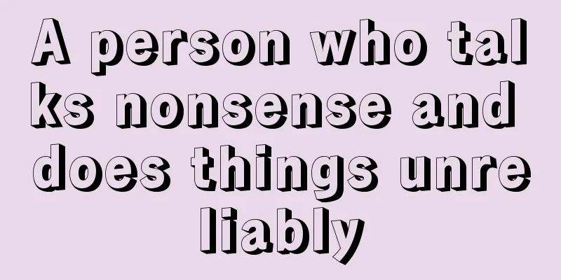 A person who talks nonsense and does things unreliably