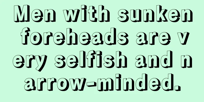 Men with sunken foreheads are very selfish and narrow-minded.