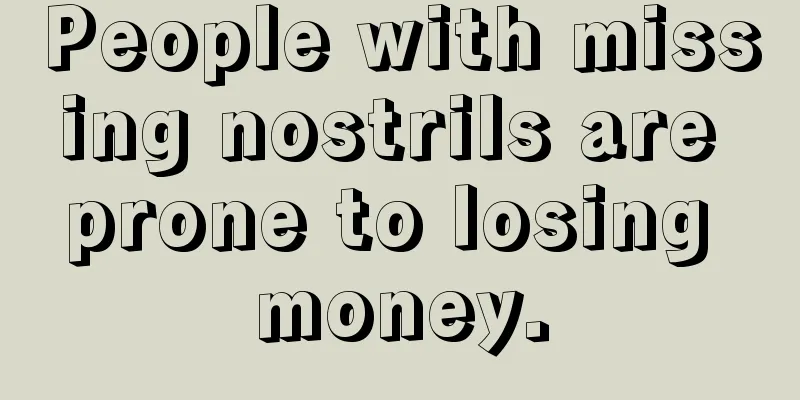 People with missing nostrils are prone to losing money.
