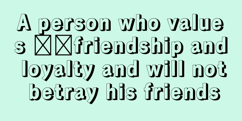 A person who values ​​friendship and loyalty and will not betray his friends
