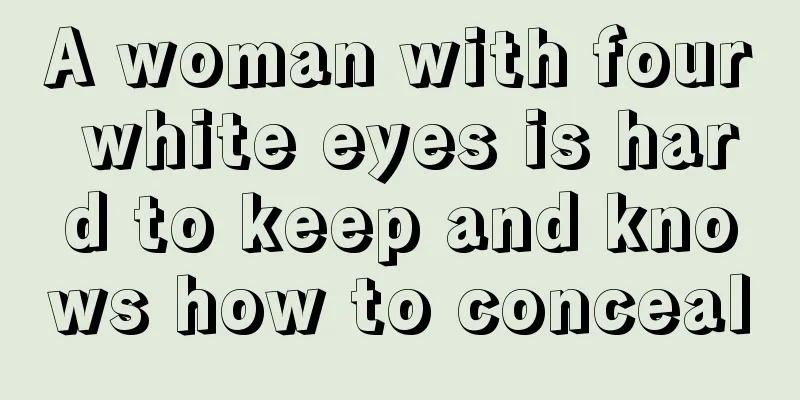 A woman with four white eyes is hard to keep and knows how to conceal