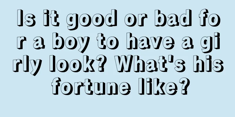 Is it good or bad for a boy to have a girly look? What's his fortune like?