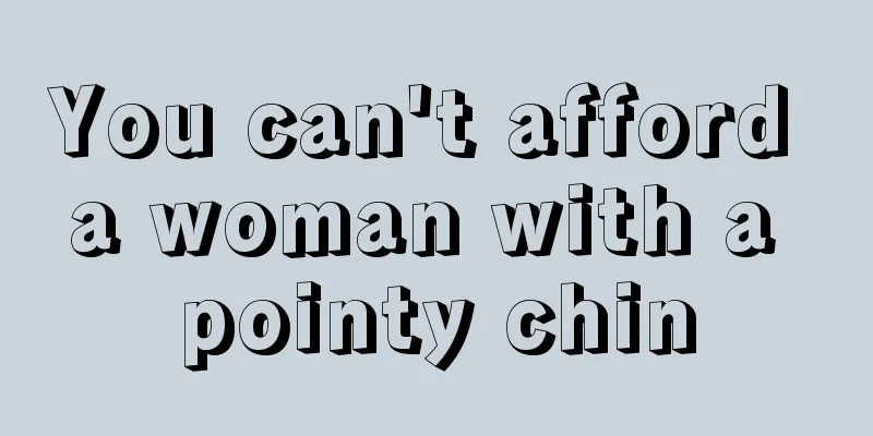 You can't afford a woman with a pointy chin