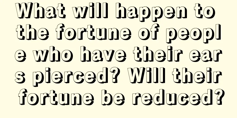 What will happen to the fortune of people who have their ears pierced? Will their fortune be reduced?