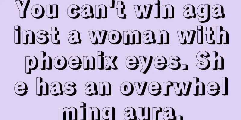 You can't win against a woman with phoenix eyes. She has an overwhelming aura.
