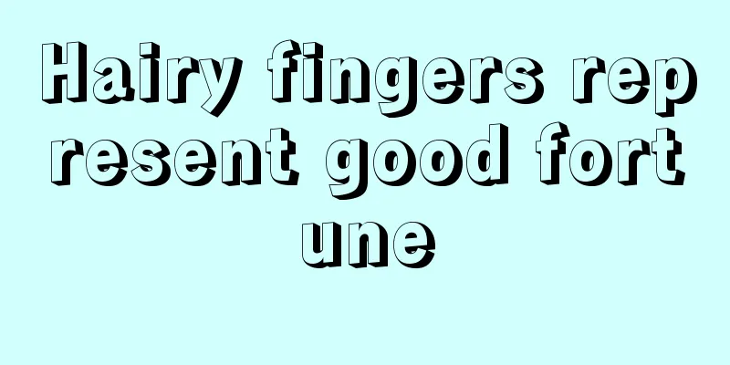 Hairy fingers represent good fortune