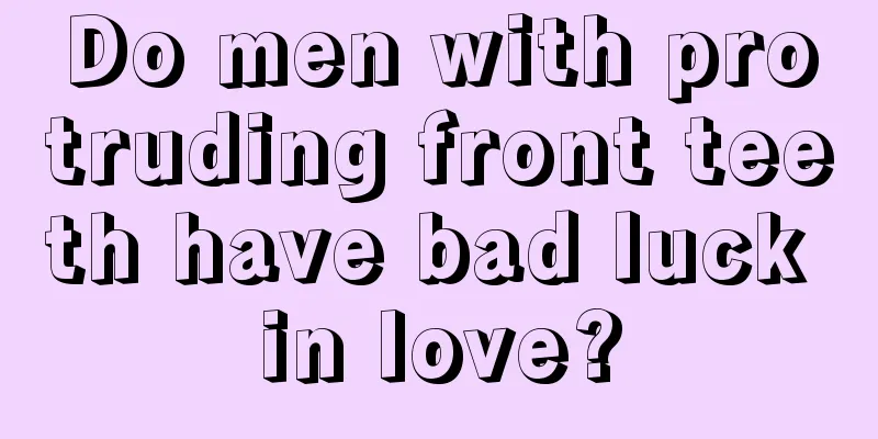 Do men with protruding front teeth have bad luck in love?