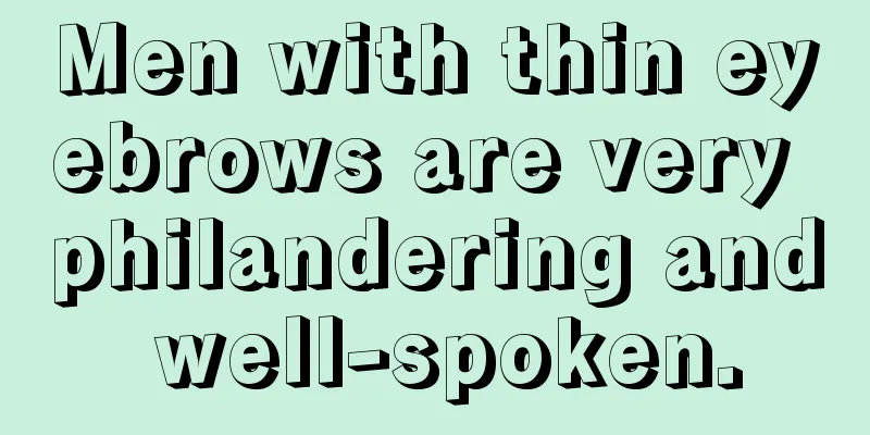 Men with thin eyebrows are very philandering and well-spoken.
