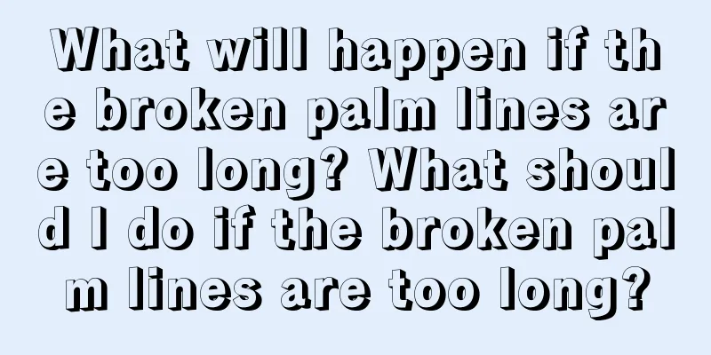 What will happen if the broken palm lines are too long? What should I do if the broken palm lines are too long?