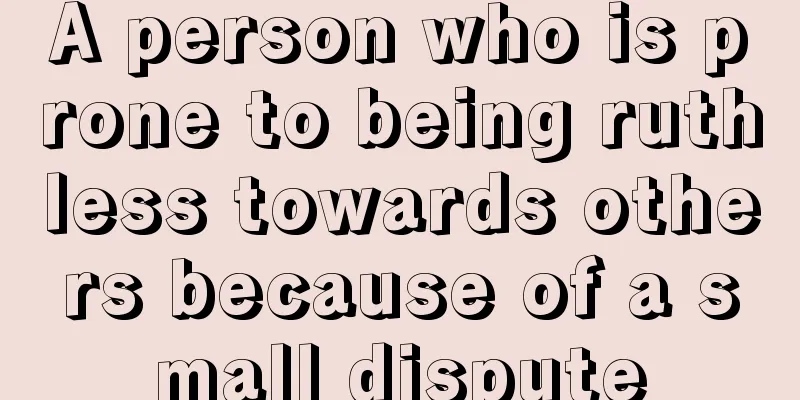A person who is prone to being ruthless towards others because of a small dispute