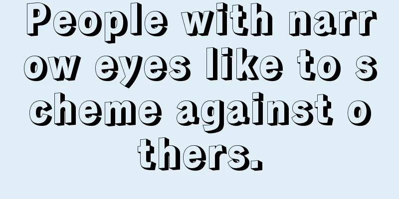 People with narrow eyes like to scheme against others.