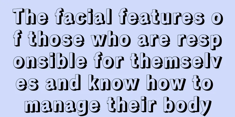 The facial features of those who are responsible for themselves and know how to manage their body