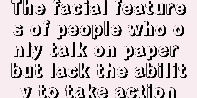 The facial features of people who only talk on paper but lack the ability to take action