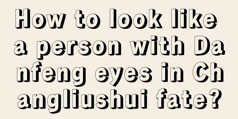 How to look like a person with Danfeng eyes in Changliushui fate?