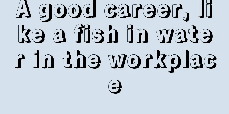 A good career, like a fish in water in the workplace