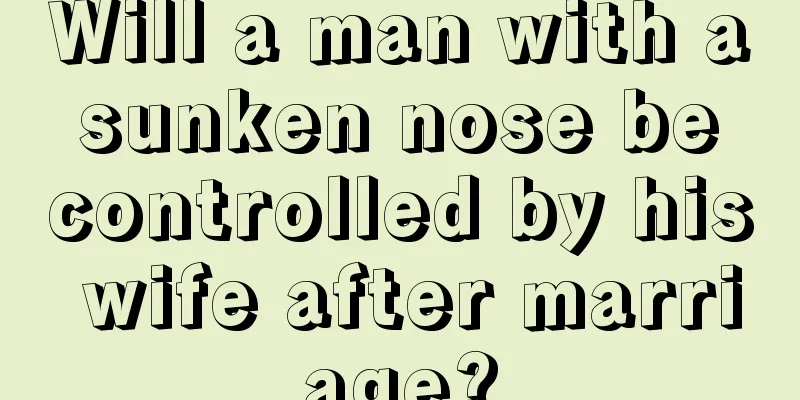 Will a man with a sunken nose be controlled by his wife after marriage?