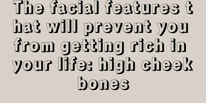 The facial features that will prevent you from getting rich in your life: high cheekbones