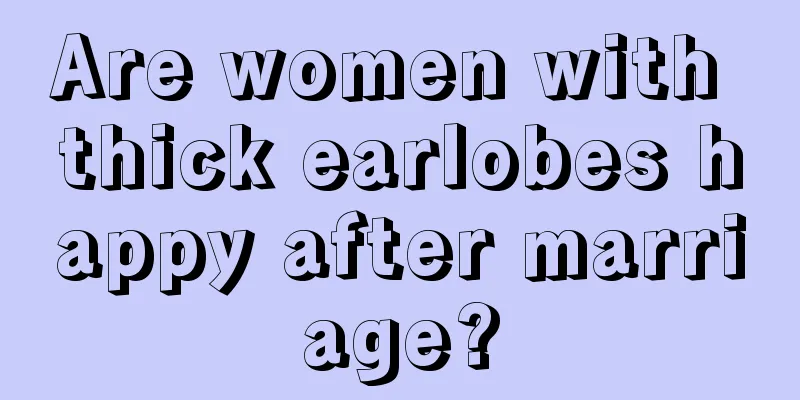 Are women with thick earlobes happy after marriage?