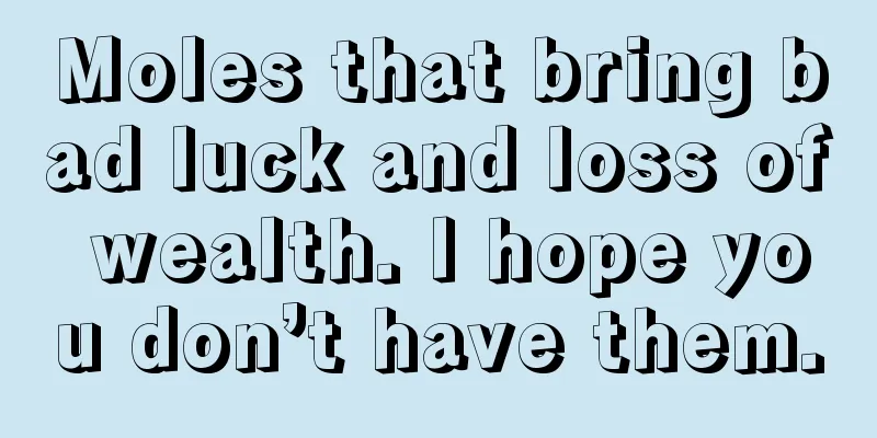 Moles that bring bad luck and loss of wealth. I hope you don’t have them.