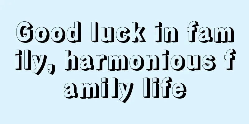 Good luck in family, harmonious family life