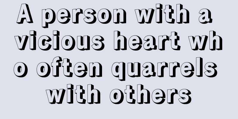 A person with a vicious heart who often quarrels with others