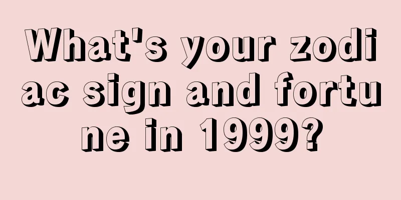What's your zodiac sign and fortune in 1999?