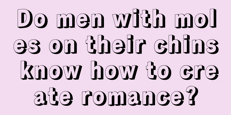 Do men with moles on their chins know how to create romance?