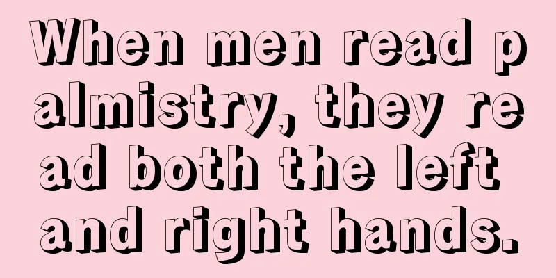 When men read palmistry, they read both the left and right hands.