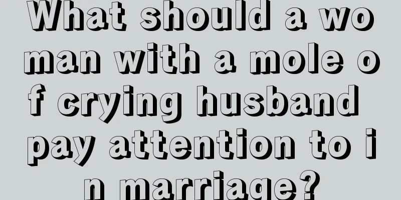 What should a woman with a mole of crying husband pay attention to in marriage?