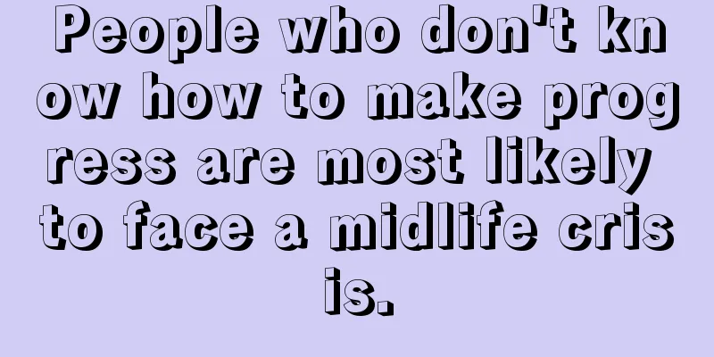 People who don't know how to make progress are most likely to face a midlife crisis.