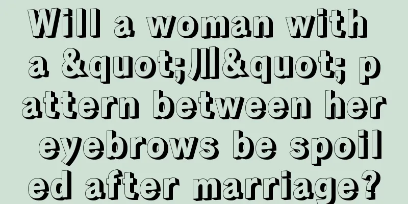 Will a woman with a "川" pattern between her eyebrows be spoiled after marriage?
