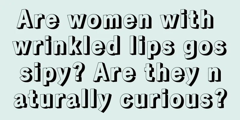 Are women with wrinkled lips gossipy? Are they naturally curious?