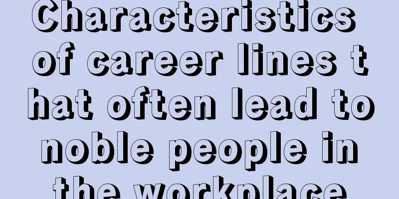 Characteristics of career lines that often lead to noble people in the workplace