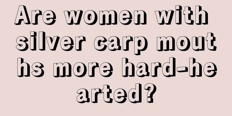 Are women with silver carp mouths more hard-hearted?