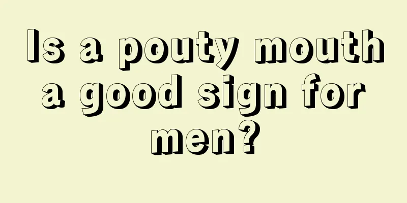 Is a pouty mouth a good sign for men?