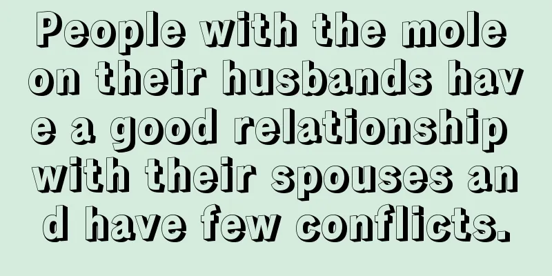 People with the mole on their husbands have a good relationship with their spouses and have few conflicts.