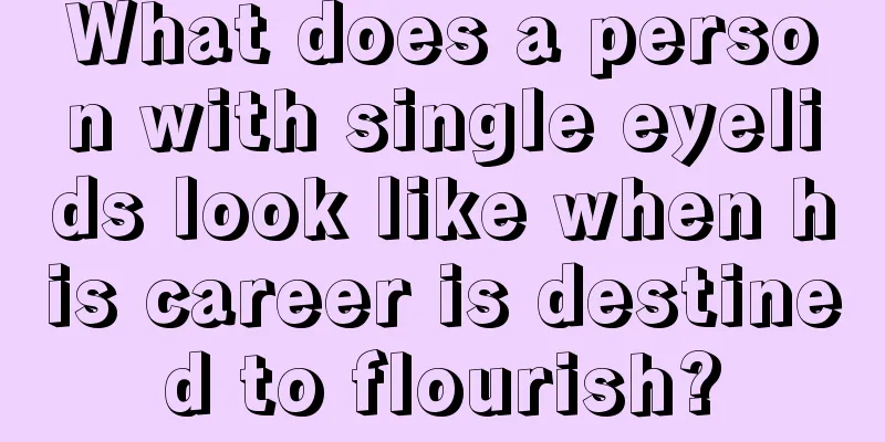 What does a person with single eyelids look like when his career is destined to flourish?