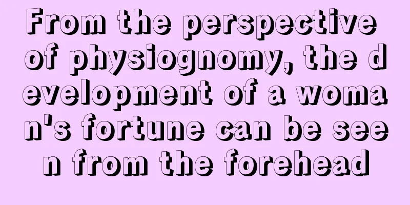 From the perspective of physiognomy, the development of a woman's fortune can be seen from the forehead