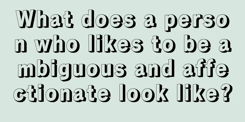 What does a person who likes to be ambiguous and affectionate look like?