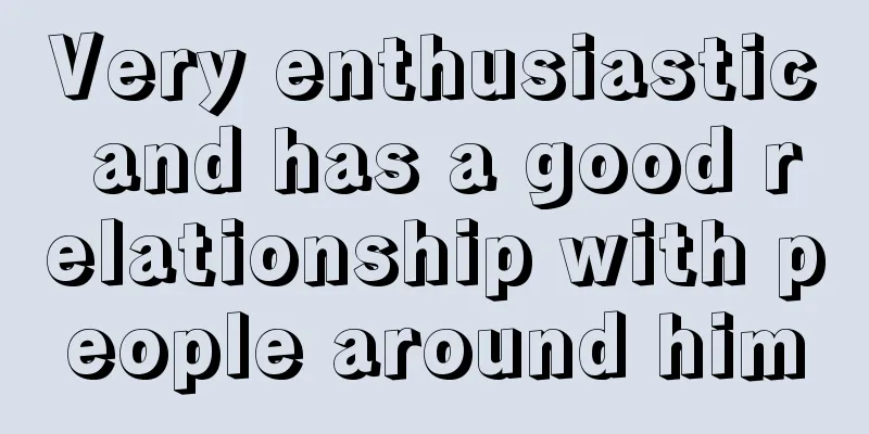 Very enthusiastic and has a good relationship with people around him