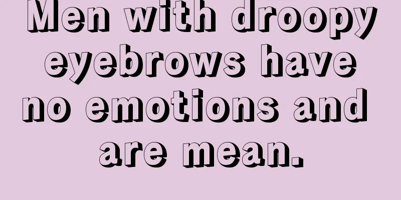 Men with droopy eyebrows have no emotions and are mean.