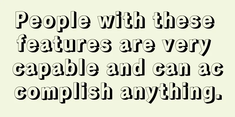 People with these features are very capable and can accomplish anything.